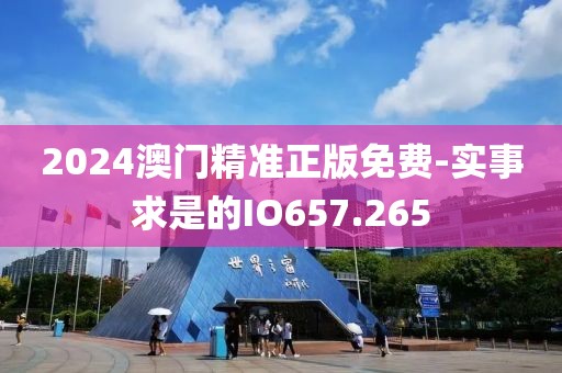 2024澳门精准正版免费-实事求是的IO657.265