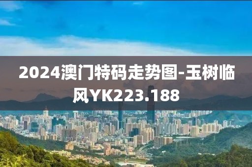 2024澳门特码走势图-玉树临风YK223.188