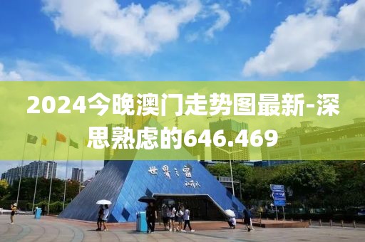 2024今晚澳门走势图最新-深思熟虑的646.469
