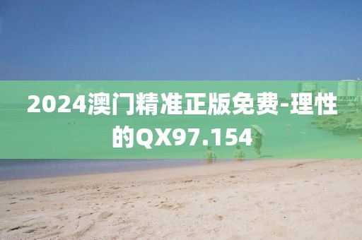 2024澳门精准正版免费-理性的QX97.154