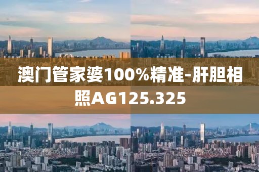 澳门管家婆100%精准-肝胆相照AG125.325