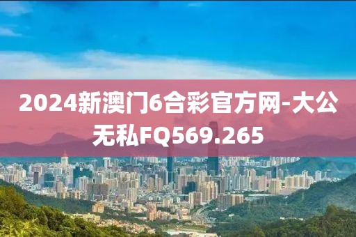 2024新澳门6合彩官方网-大公无私FQ569.265