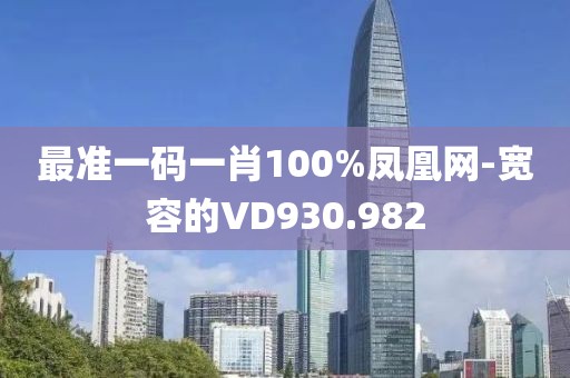 最准一码一肖100%凤凰网-宽容的VD930.982