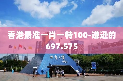 香港最准一肖一特100-谦逊的697.575