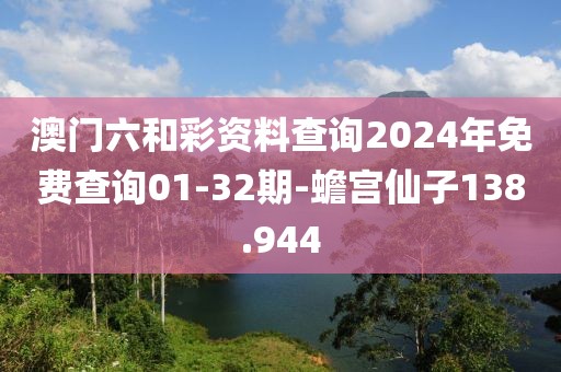 澳门六和彩资料查询2024年免费查询01-32期-蟾宫仙子138.944