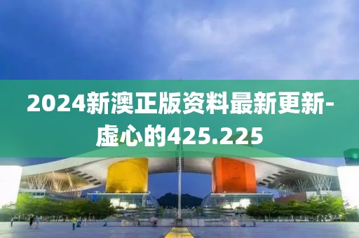 2024新澳正版资料最新更新-虚心的425.225