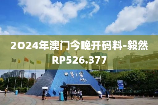 2O24年澳门今晚开码料-毅然RP526.377