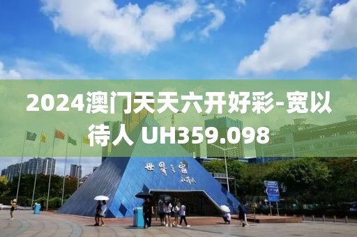 2024澳门天天六开好彩-宽以待人 UH359.098