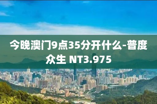 今晚澳门9点35分开什么-普度众生 NT3.975