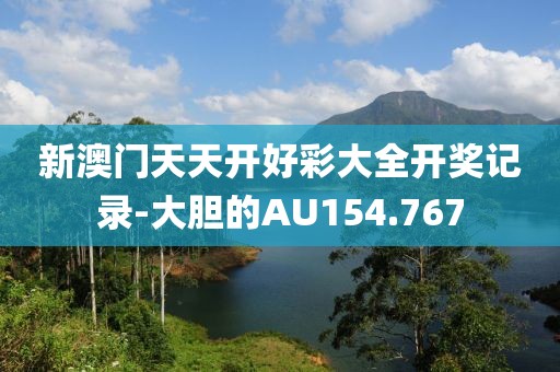 新澳门天天开好彩大全开奖记录-大胆的AU154.767