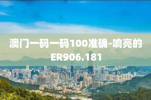 澳门一码一码100准确-响亮的ER906.181