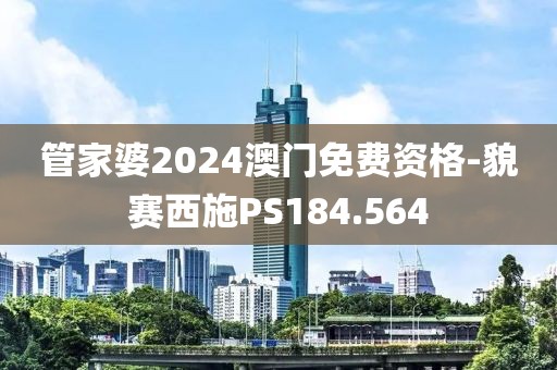 管家婆2024澳门免费资格-貌赛西施PS184.564