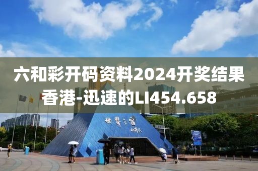 六和彩开码资料2024开奖结果香港-迅速的LI454.658