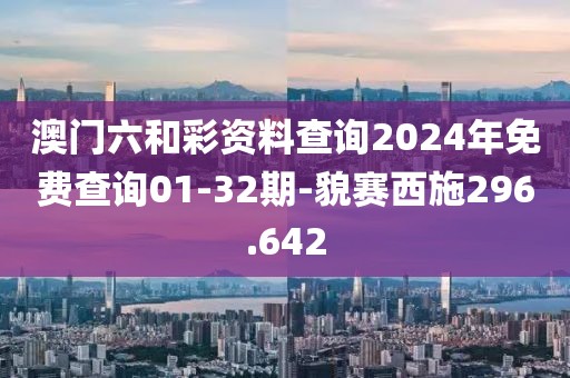 澳门六和彩资料查询2024年免费查询01-32期-貌赛西施296.642