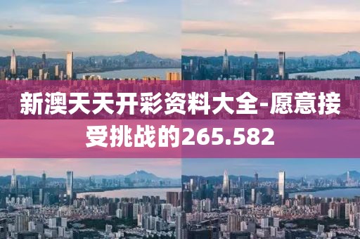 新澳天天开彩资料大全-愿意接受挑战的265.582