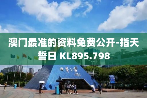 澳门最准的资料免费公开-指天誓日 KL895.798