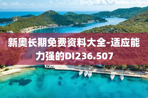 新奥长期免费资料大全-适应能力强的DI236.507
