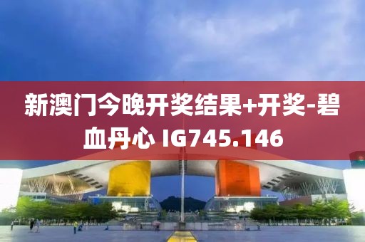 新澳门今晚开奖结果+开奖-碧血丹心 IG745.146