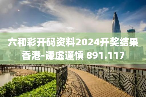 六和彩开码资料2024开奖结果香港-谦虚谨慎 891.117