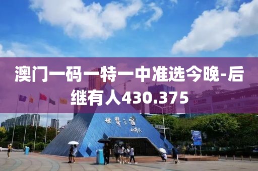 澳门一码一特一中准选今晚-后继有人430.375