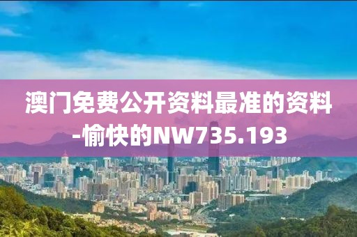 澳门免费公开资料最准的资料-愉快的NW735.193
