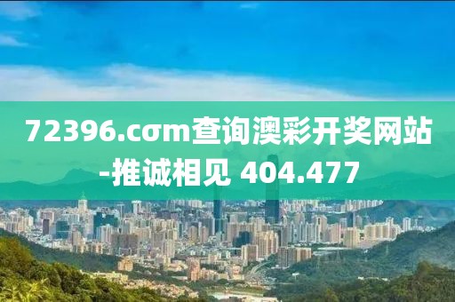 72396.cσm查询澳彩开奖网站-推诚相见 404.477
