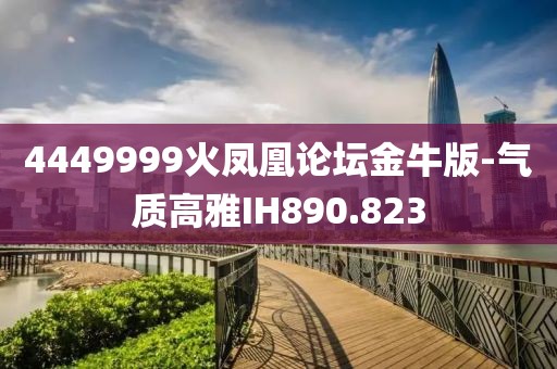 4449999火凤凰论坛金牛版-气质高雅IH890.823