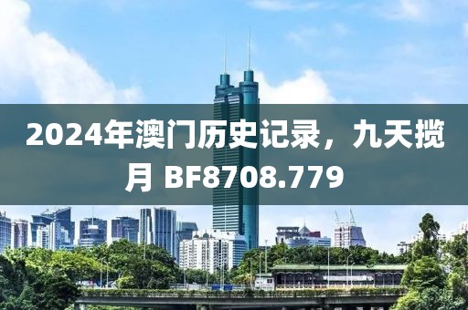 2024年澳门历史记录，九天揽月 BF8708.779