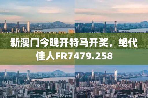 新澳门今晚开特马开奖，绝代佳人FR7479.258