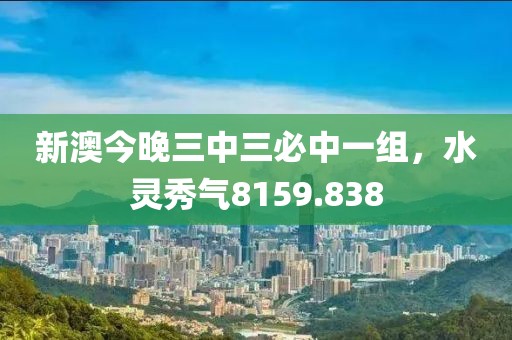 新澳今晚三中三必中一组，水灵秀气8159.838