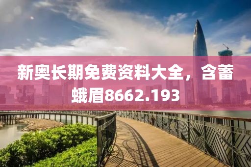 新奥长期免费资料大全，含蓄蛾眉8662.193
