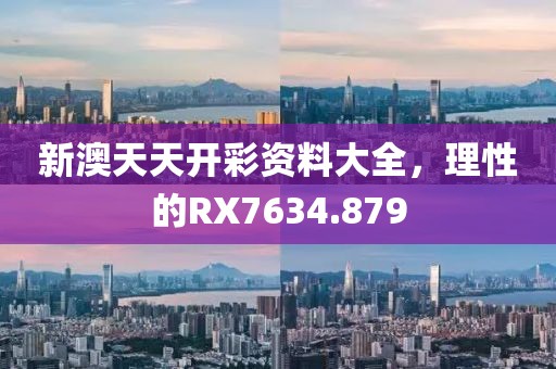 新澳天天开彩资料大全，理性的RX7634.879