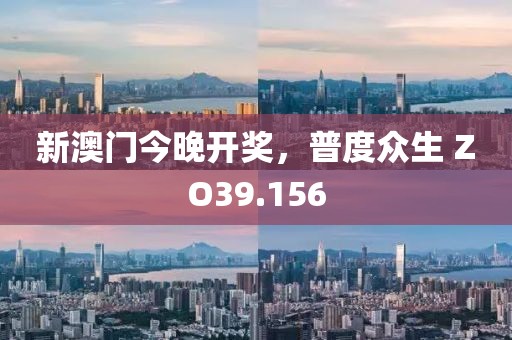 新澳门今晚开奖，普度众生 ZO39.156