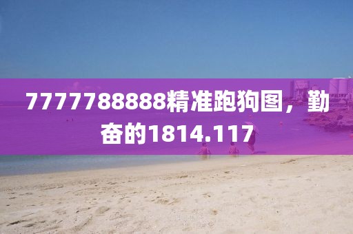7777788888精准跑狗图，勤奋的1814.117