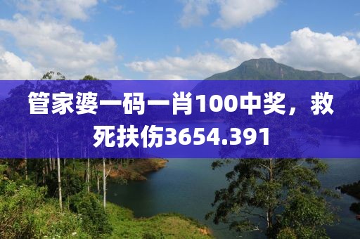 管家婆一码一肖100中奖，救死扶伤3654.391