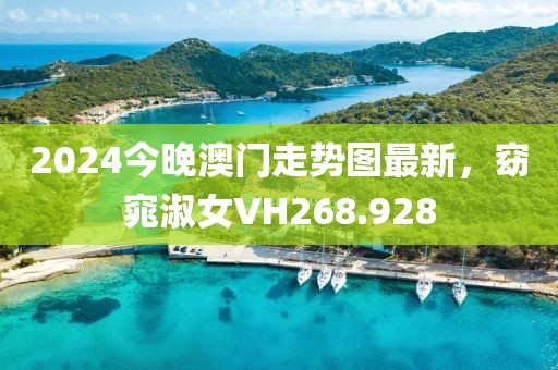 2024今晚澳门走势图最新，窈窕淑女VH268.928