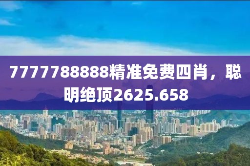 7777788888精准免费四肖，聪明绝顶2625.658