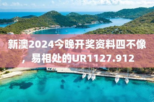 新澳2024今晚开奖资料四不像，易相处的UR1127.912