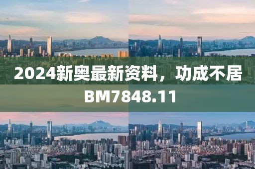 2024新奥最新资料，功成不居 BM7848.11