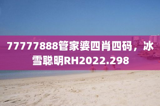 77777888管家婆四肖四码，冰雪聪明RH2022.298