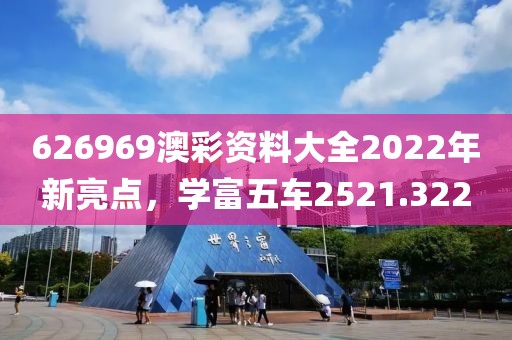626969澳彩资料大全2022年新亮点，学富五车2521.322