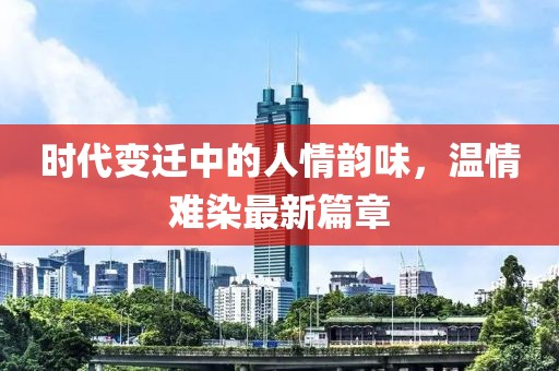 时代变迁中的人情韵味，温情难染最新篇章