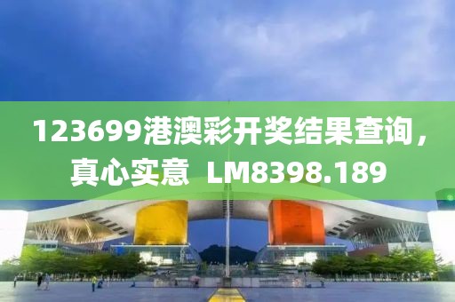 123699港澳彩开奖结果查询，真心实意  LM8398.189