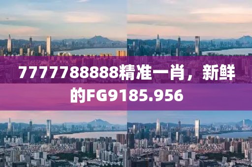 7777788888精准一肖，新鲜的FG9185.956