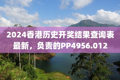 2024香港历史开奖结果查询表最新，负责的PP4956.012