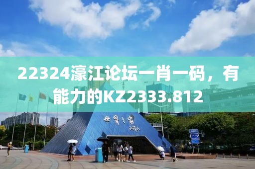 22324濠江论坛一肖一码，有能力的KZ2333.812