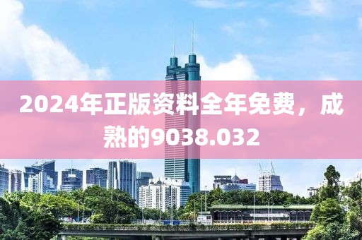 2024年正版资料全年免费，成熟的9038.032