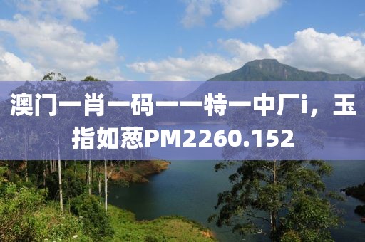 澳门一肖一码一一特一中厂i，玉指如葱PM2260.152