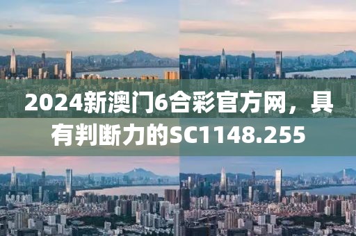 2024新澳门6合彩官方网，具有判断力的SC1148.255