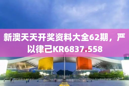 新澳天天开奖资料大全62期，严以律己KR6837.558